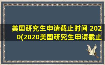 美国研究生申请截止时间 2020(2020美国研究生申请截止)